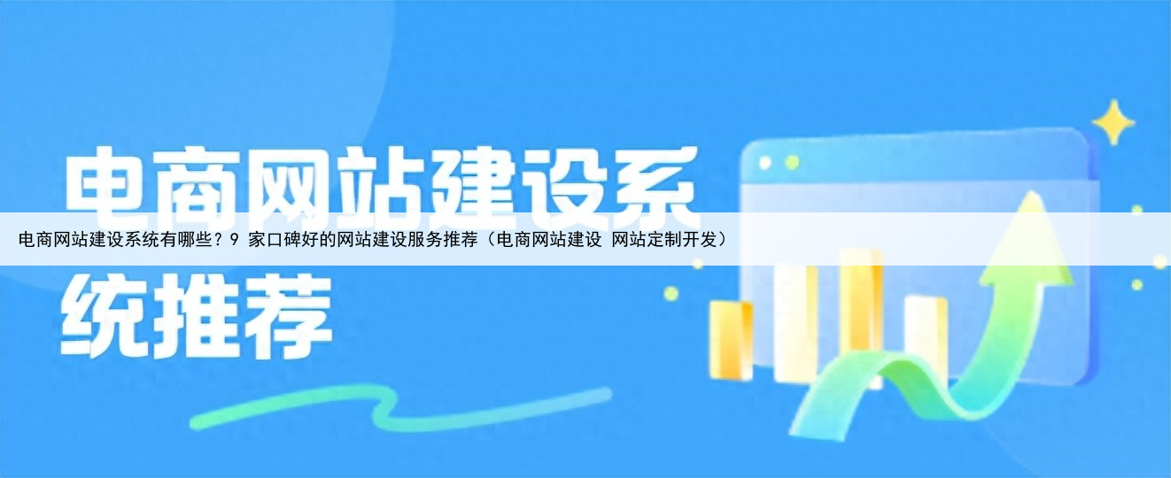 电商网站建设系统有哪些？9 家口碑好的网站建设服务推荐（电商网站建设 网站定制开发）
