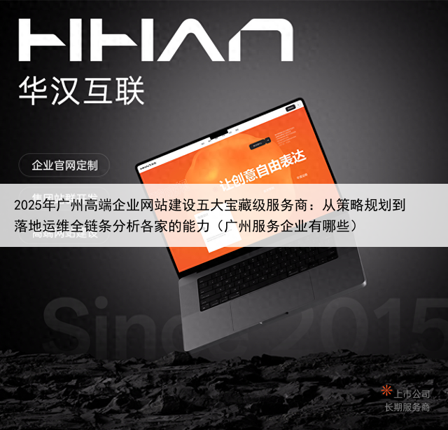 2025年广州高端企业网站建设五大宝藏级服务商:从策略规划到落地运维全链条分析各家的能力(广州服务企业有哪些)