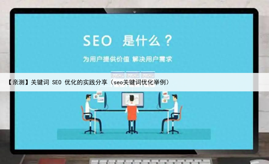 【亲测】关键词 SEO 优化的实践分享(seo关键词优化举例)