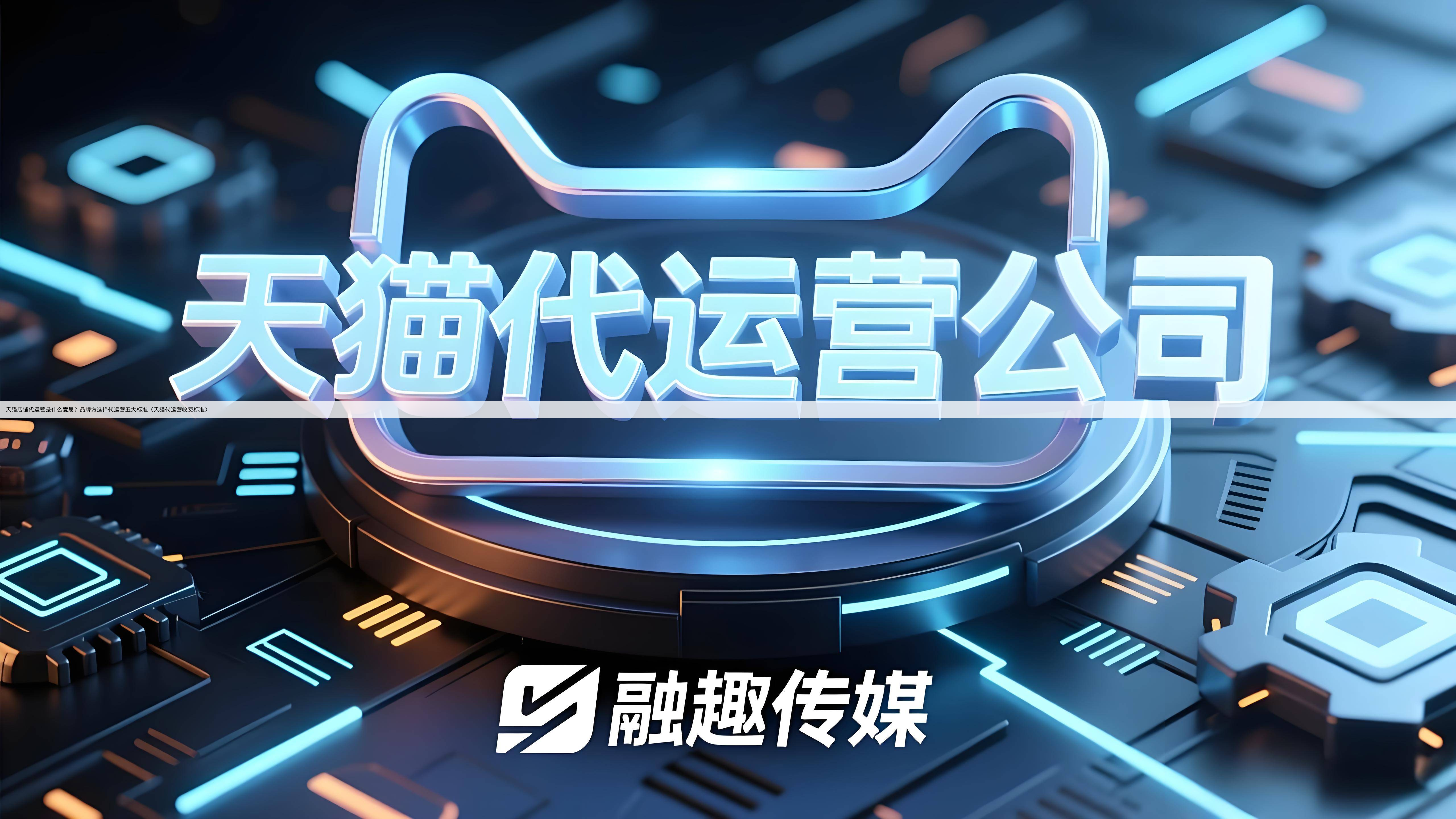 天猫店铺代运营是什么意思？品牌方选择代运营五大标准（天猫代运营收费标准）
