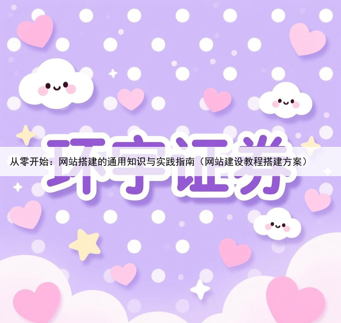 从零开始:网站搭建的通用知识与实践指南(网站建设教程搭建方案)
