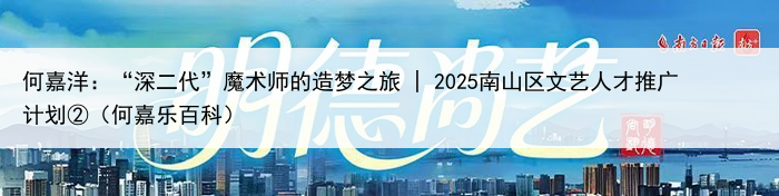 何嘉洋：“深二代”魔术师的造梦之旅 | 2025南山区文艺人才推广计划②（何嘉乐百科）
