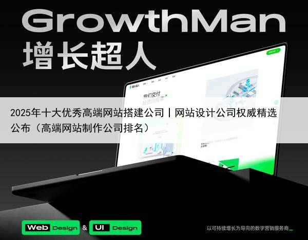 2025年十大优秀高端网站搭建公司丨网站设计公司权威精选公布（高端网站制作公司排名）