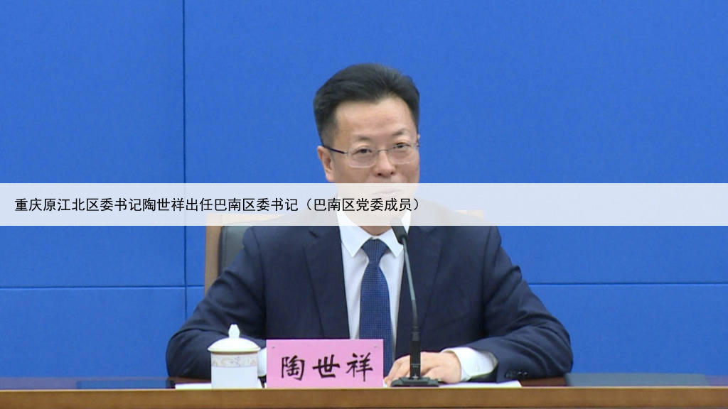 重庆原江北区委书记陶世祥出任巴南区委书记(巴南区党委成员)