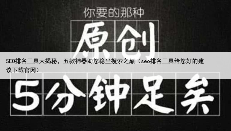 SEO排名工具大揭秘，五款神器助您稳坐搜索之巅（seo排名工具给您好的建议下载官网）