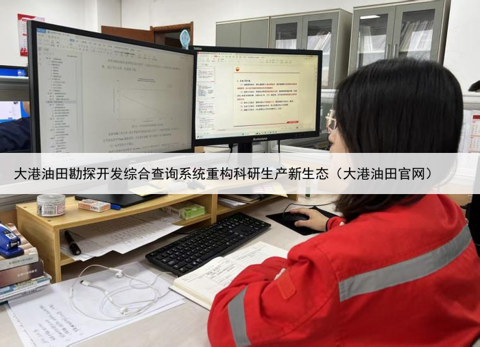 大港油田勘探开发综合查询系统重构科研生产新生态(大港油田官网)