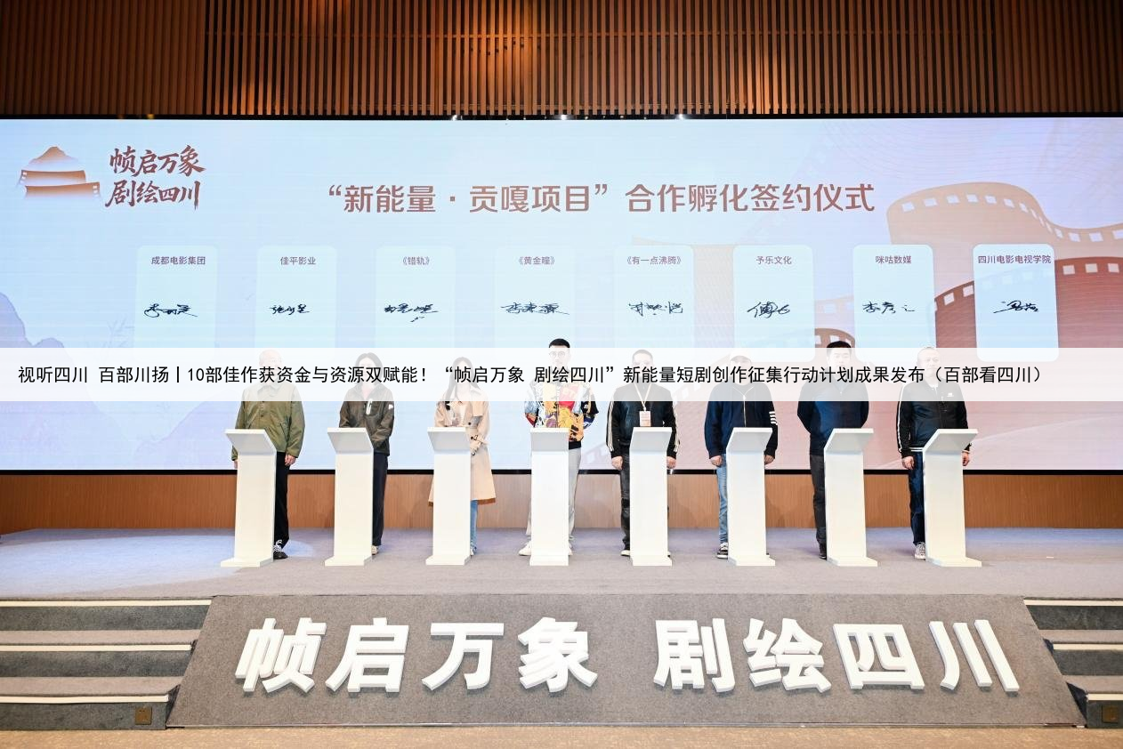 视听四川 百部川扬丨10部佳作获资金与资源双赋能！“帧启万象 剧绘四川”新能量短剧创作征集行动计划成果发布（百部看四川）