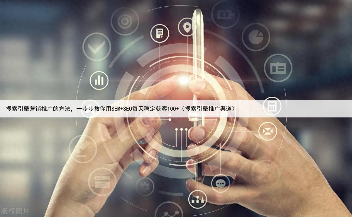 搜索引擎营销推广的方法,一步步教你用SEM+SEO每天稳定获客100+(搜索引擎推广渠道)