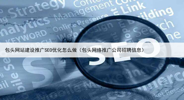 包头网站建设推广SEO优化怎么做(包头网络推广公司招聘信息)