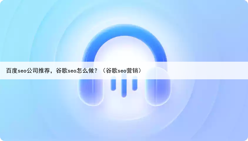 百度seo公司推荐，谷歌seo怎么做？（谷歌seo营销）