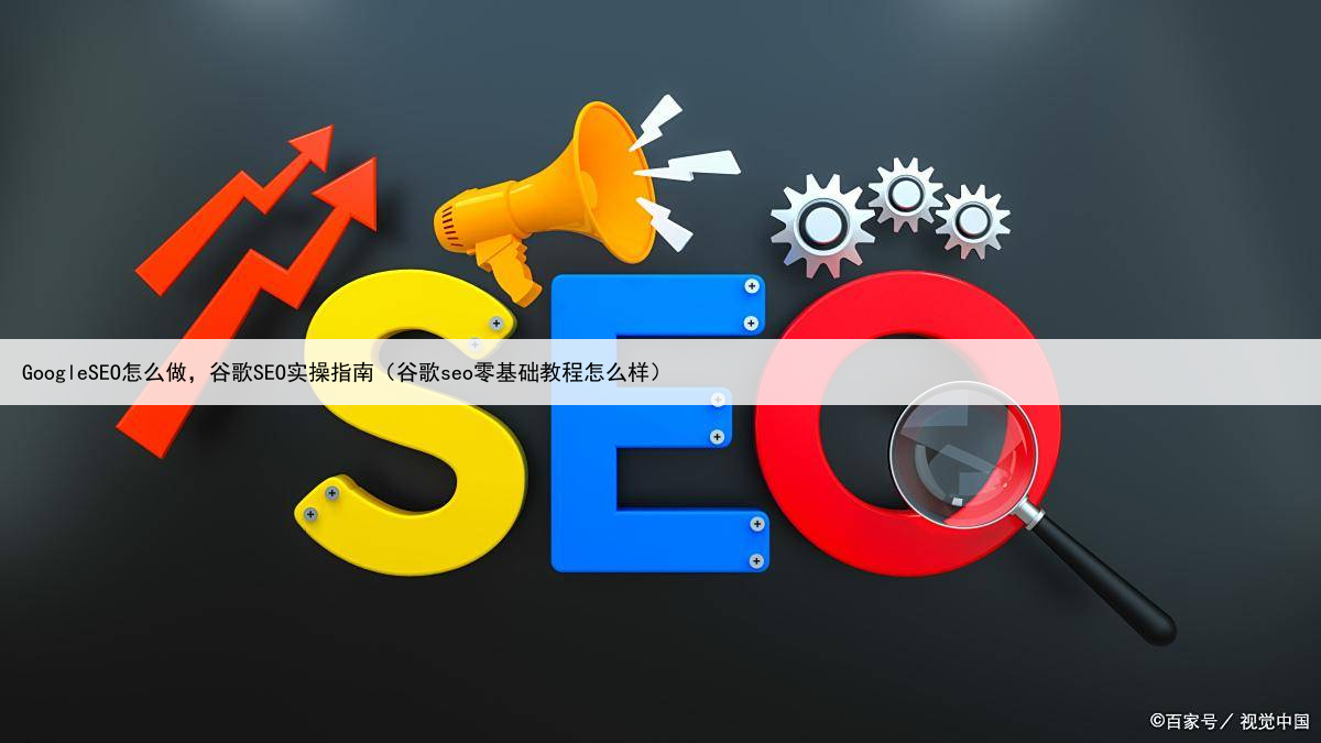 GoogleSEO怎么做，谷歌SEO实操指南（谷歌seo零基础教程怎么样）