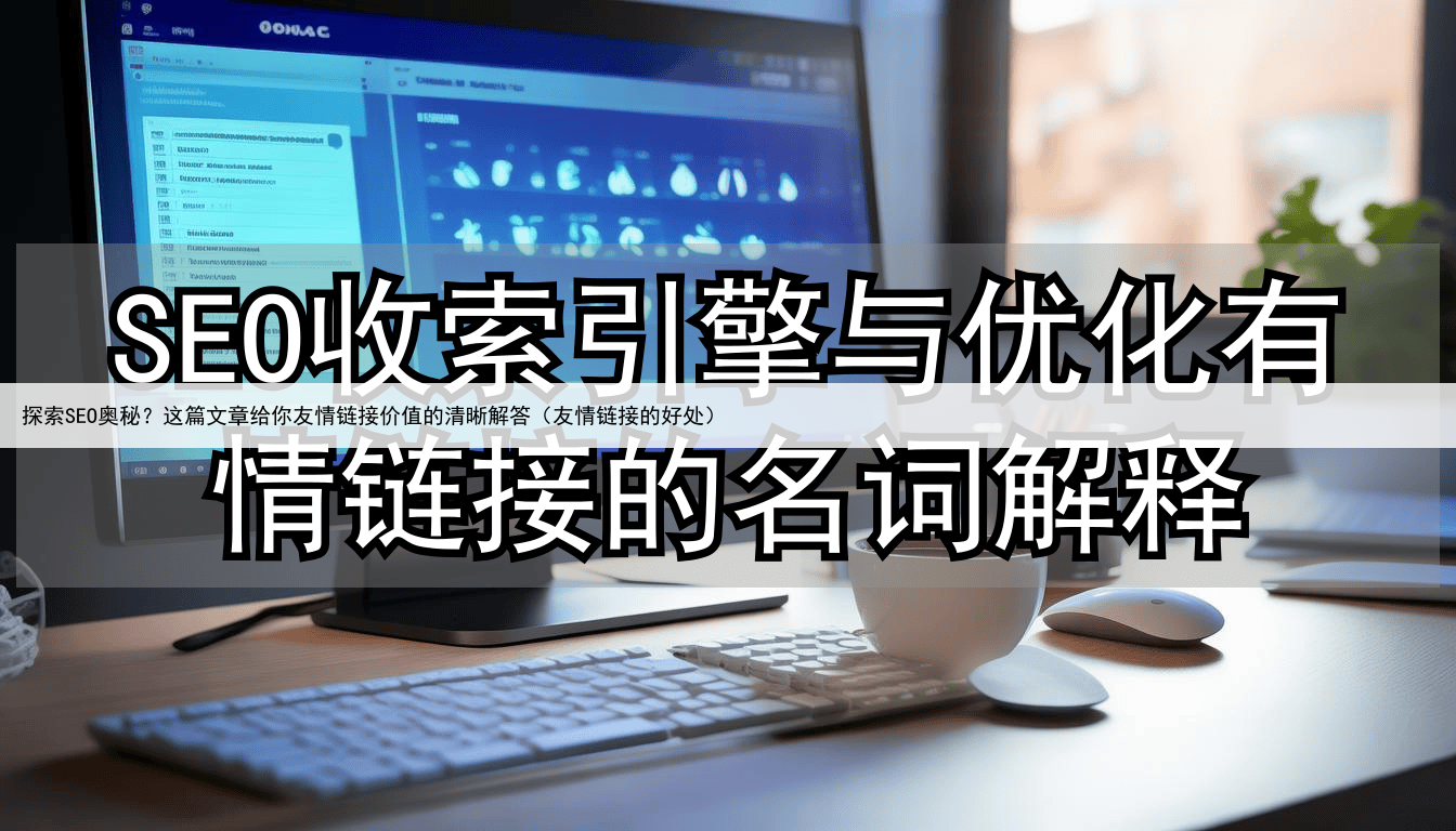 探索SEO奥秘？这篇文章给你友情链接价值的清晰解答（友情链接的好处）