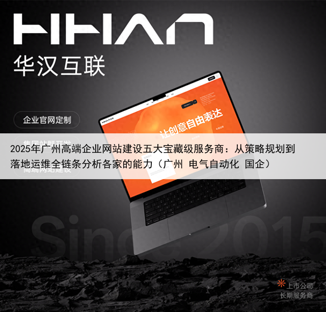 2025年广州高端企业网站建设五大宝藏级服务商:从策略规划到落地运维全链条分析各家的能力(广州 电气自动化 国企)