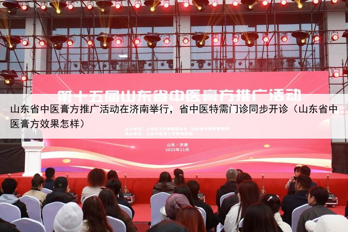 山东省中医膏方推广活动在济南举行,省中医特需门诊同步开诊(山东省中医膏方效果怎样)