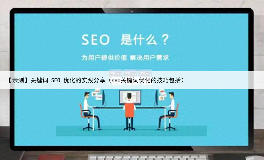 【亲测】关键词 SEO 优化的实践分享（seo关键词优化的技巧包括）