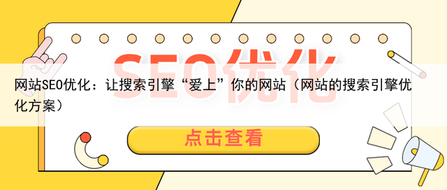网站SEO优化：让搜索引擎“爱上”你的网站（网站的搜索引擎优化方案）