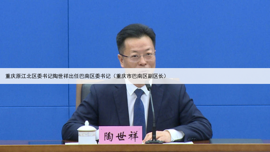 重庆原江北区委书记陶世祥出任巴南区委书记（重庆市巴南区副区长）