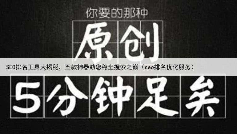 SEO排名工具大揭秘，五款神器助您稳坐搜索之巅（seo排名优化服务）