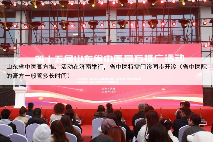 山东省中医膏方推广活动在济南举行，省中医特需门诊同步开诊（省中医院的膏方一般管多长时间）