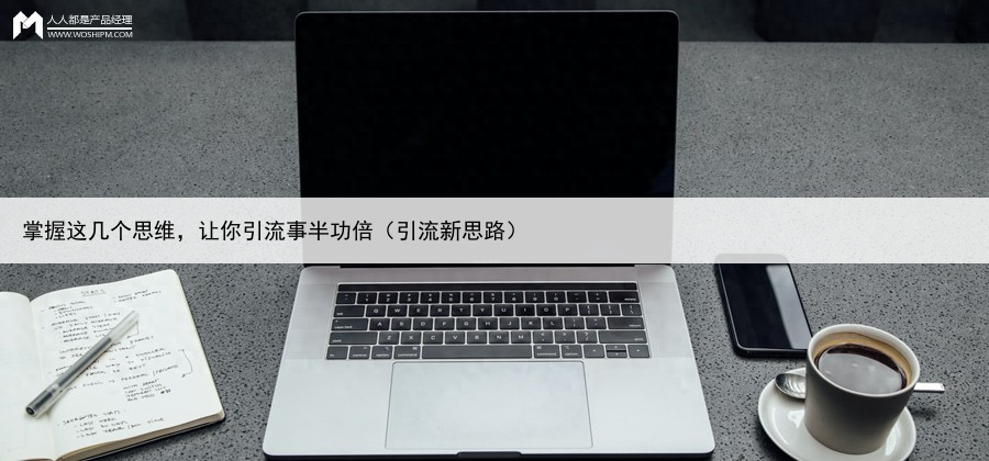 掌握这几个思维，让你引流事半功倍（引流新思路）