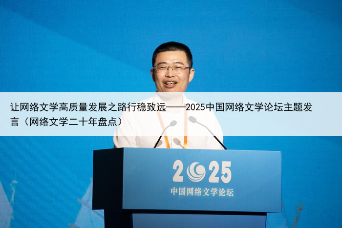 让网络文学高质量发展之路行稳致远——2025中国网络文学论坛主题发言(网络文学二十年盘点)