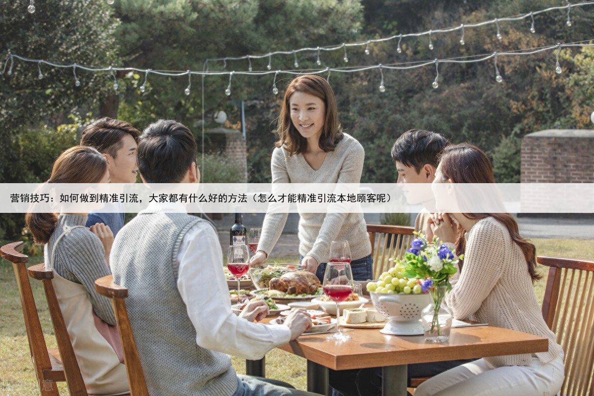 营销技巧：如何做到精准引流，大家都有什么好的方法（怎么才能精准引流本地顾客呢）