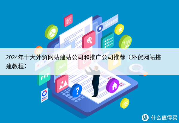 2024年十大外贸网站建站公司和推广公司推荐(外贸网站搭建教程)