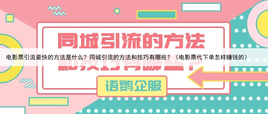 电影票引流最快的方法是什么?同城引流的方法和技巧有哪些?(电影票代下单怎样赚钱的)