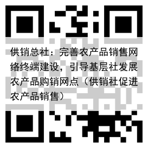 供销总社：完善农产品销售网络终端建设，引导基层社发展农产品购销网点（供销社促进农产品销售）