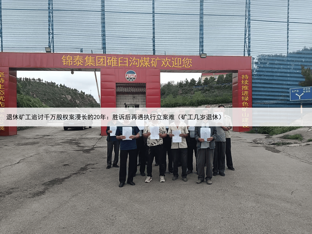 退休矿工追讨千万股权案漫长的20年：胜诉后再遇执行立案难（矿工几岁退休）
