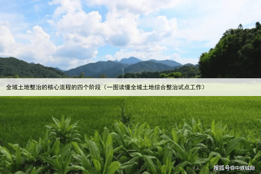 全域土地整治的核心流程的四个阶段（一图读懂全域土地综合整治试点工作）