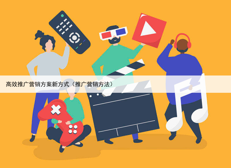 高效推广营销方案新方式(推广营销方法)