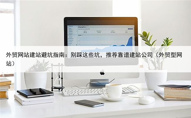 外贸网站建站避坑指南:别踩这些坑,推荐靠谱建站公司(外贸型网站)