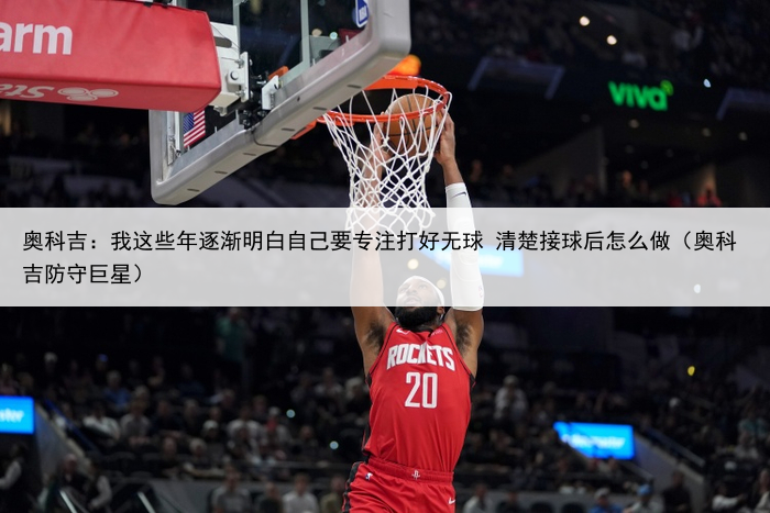 奥科吉:我这些年逐渐明白自己要专注打好无球 清楚接球后怎么做(奥科吉防守巨星)