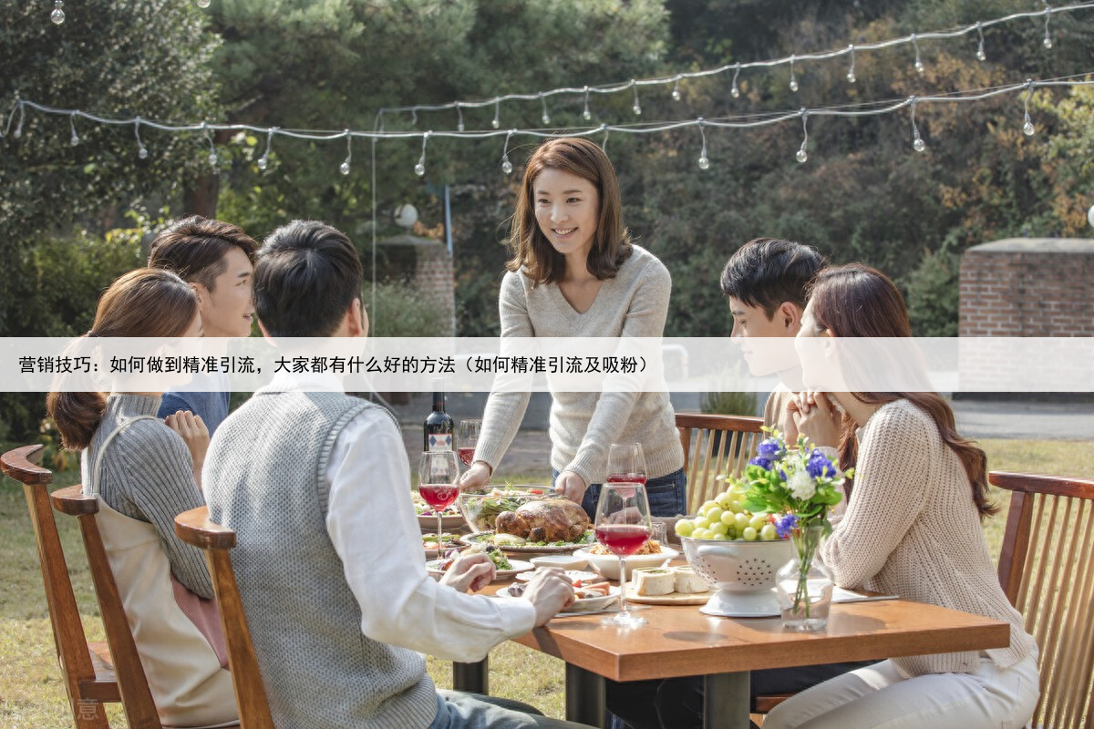 营销技巧：如何做到精准引流，大家都有什么好的方法（如何精准引流及吸粉）