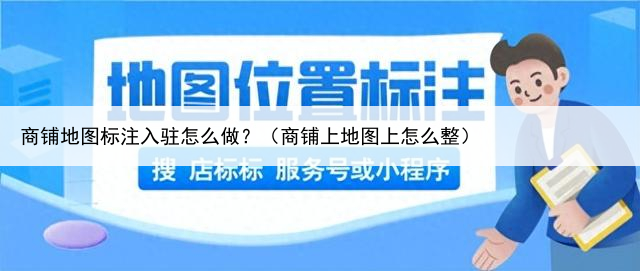 商铺地图标注入驻怎么做？（商铺上地图上怎么整）