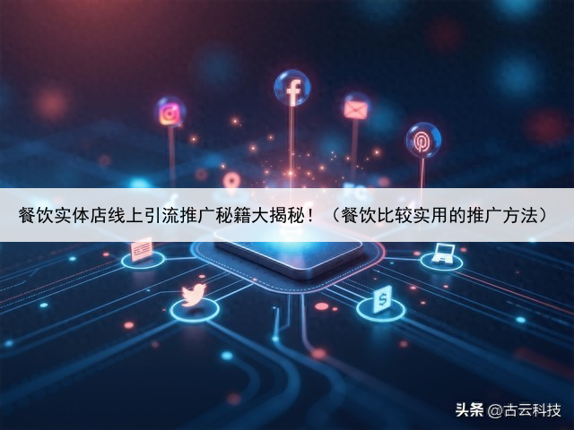 餐饮实体店线上引流推广秘籍大揭秘!(餐饮比较实用的推广方法)