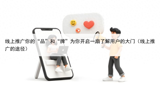 线上推广你的“品”和“牌”为你开启一扇了解用户的大门（线上推广的途径）