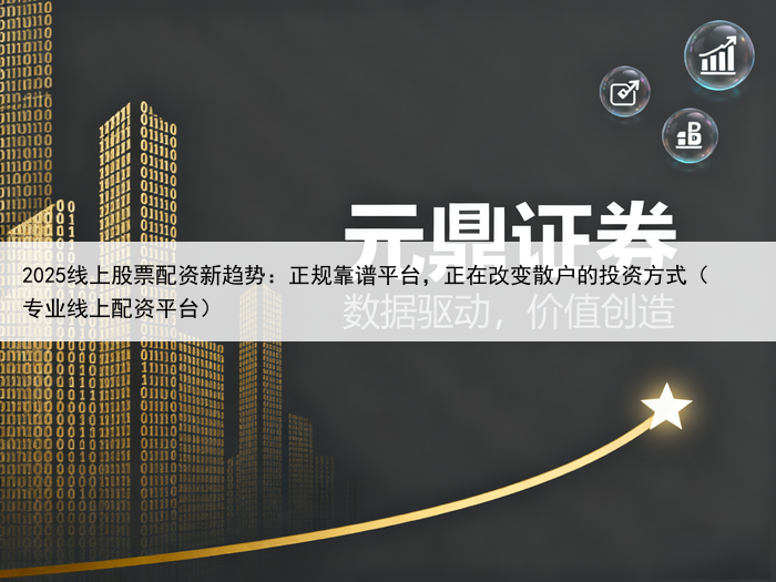 2025线上股票配资新趋势:正规靠谱平台,正在改变散户的投资方式(专业线上配资平台)