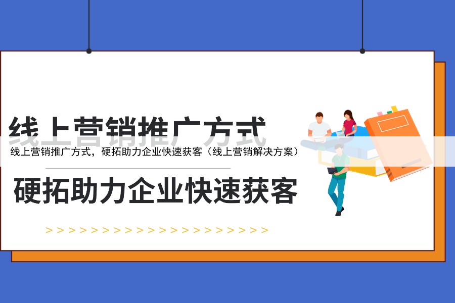 线上营销推广方式，硬拓助力企业快速获客（线上营销解决方案）
