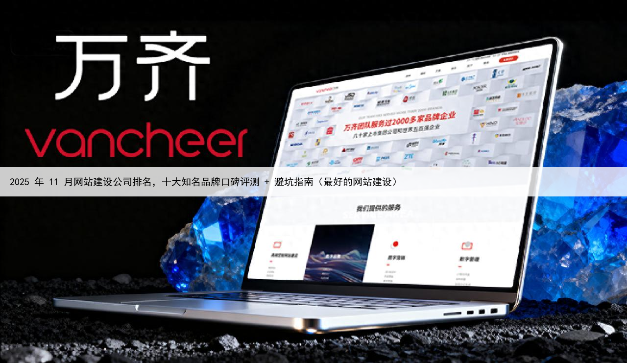 2025 年 11 月网站建设公司排名,十大知名品牌口碑评测 + 避坑指南(最好的网站建设)