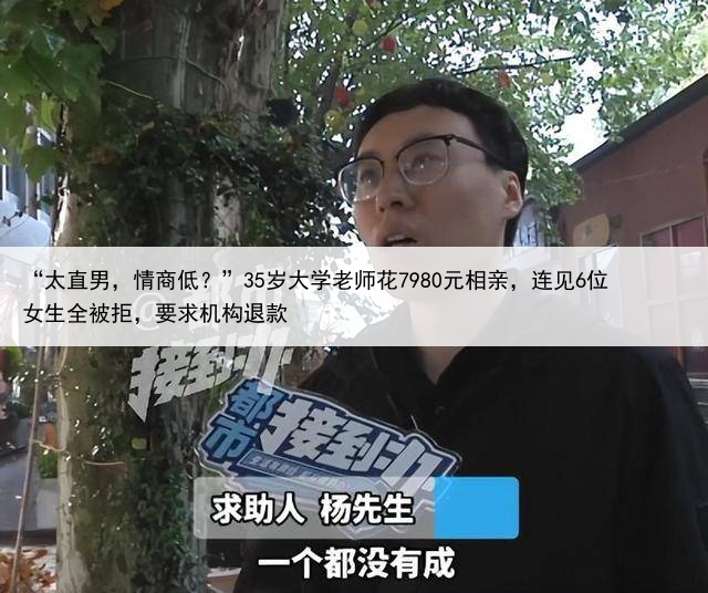 “太直男，情商低？”35岁大学老师花7980元相亲，连见6位女生全被拒，要求机构退款