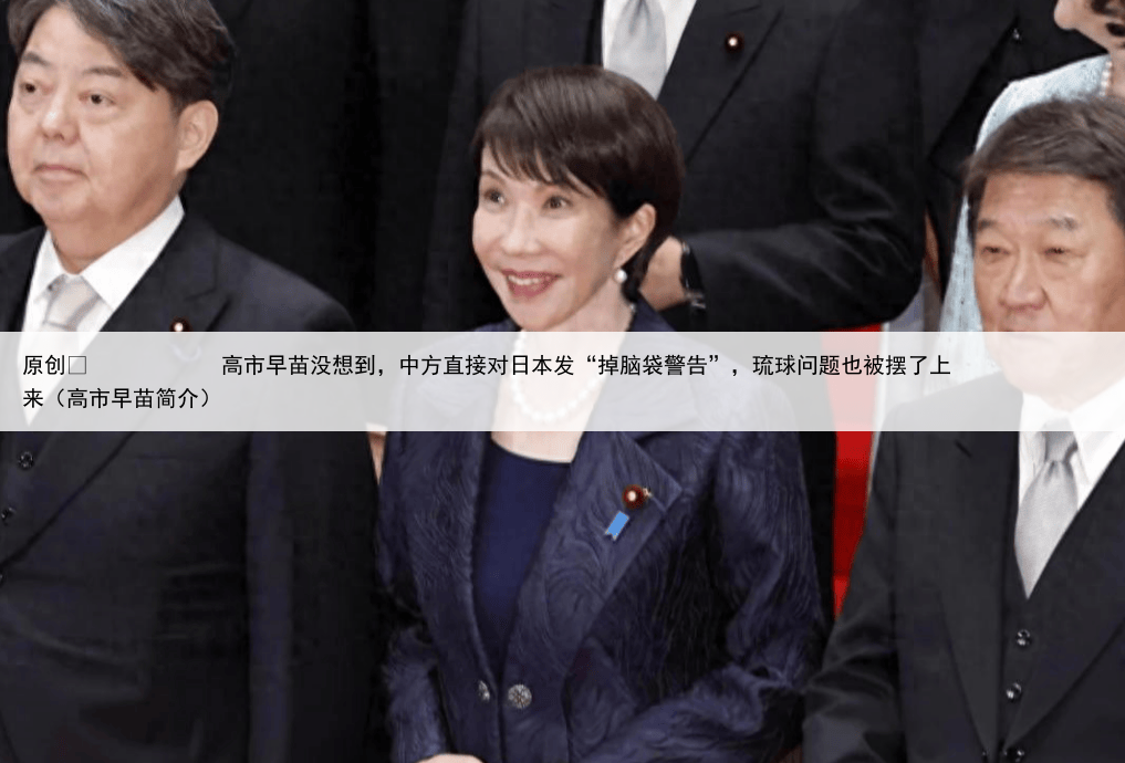 原创
高市早苗没想到,中方直接对日本发“掉脑袋警告”,琉球问题也被摆了上来(高市早苗简介)