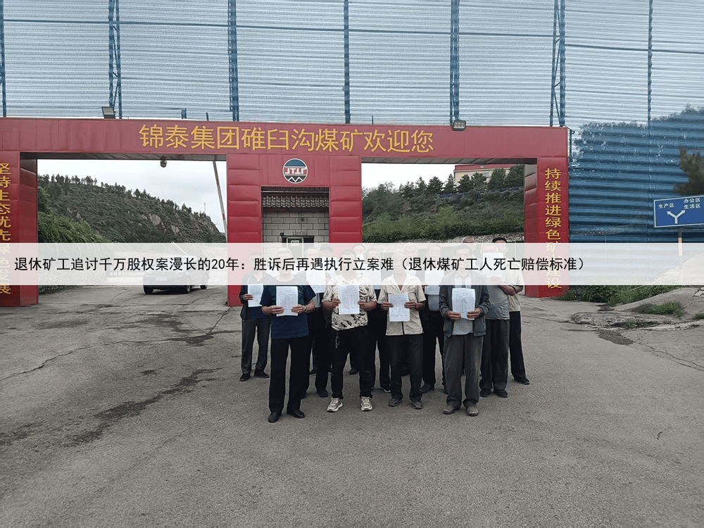退休矿工追讨千万股权案漫长的20年：胜诉后再遇执行立案难（退休煤矿工人死亡赔偿标准）