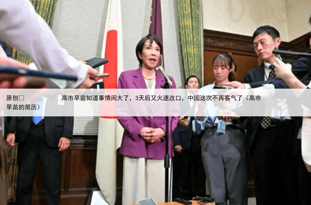 原创
            高市早苗知道事情闹大了，3天后又火速改口，中国这次不再客气了（高市早苗的简历）