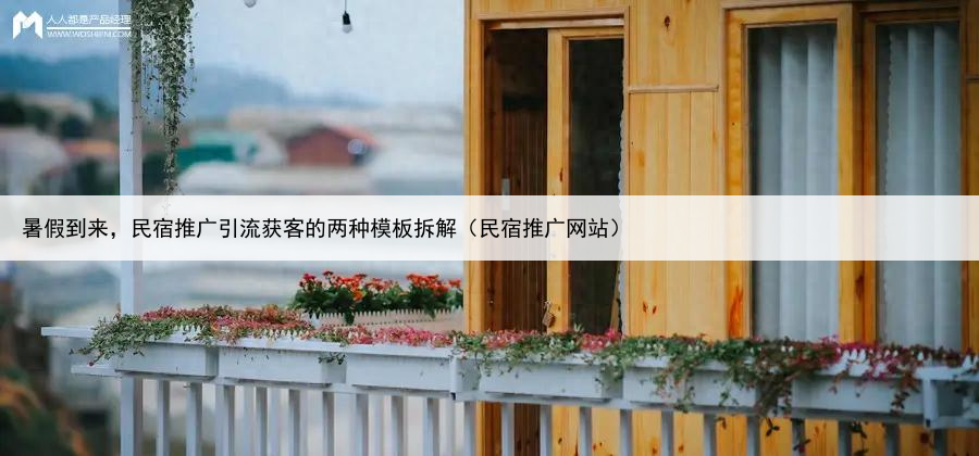 暑假到来，民宿推广引流获客的两种模板拆解（民宿推广网站）