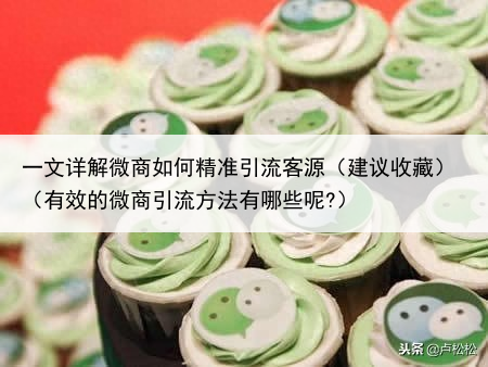 一文详解微商如何精准引流客源(建议收藏)(有效的微商引流方法有哪些呢?)