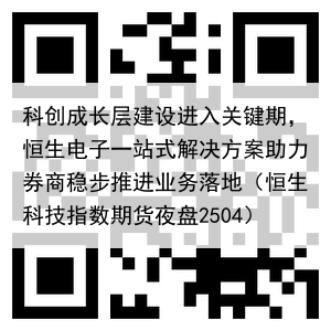 科创成长层建设进入关键期，恒生电子一站式解决方案助力券商稳步推进业务落地（恒生科技指数期货夜盘2504）