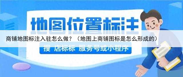 商铺地图标注入驻怎么做?(地图上商铺图标是怎么形成的)