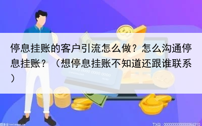 停息挂账的客户引流怎么做?怎么沟通停息挂账?(想停息挂账不知道还跟谁联系)